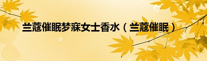 兰赢博体育蔻催眠梦寐小姐香水（兰蔻催眠）(图1)